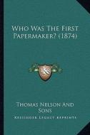 Who Was the First Papermaker? (1874) di Thomas Nelson and Sons Publisher edito da Kessinger Publishing