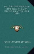Die Oswaldlegende Und Ihre Beziehung Zur Deutschen Mythologie (1856) di Ignaz Vincenz Zingerle edito da Kessinger Publishing