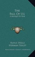 The Fall of Ug: A Masque of Fear di Rufus Steele, Herman Perlet edito da Kessinger Publishing