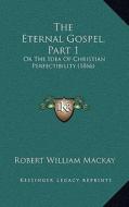 The Eternal Gospel, Part 1: Or the Idea of Christian Perfectibility (1866) di Robert William MacKay edito da Kessinger Publishing