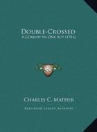 Double-Crossed: A Comedy in One Act (1916) di Charles C. Mather edito da Kessinger Publishing