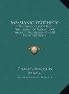 Messianic Prophecy: The Prediction of the Fulfillment of Redemption Through the Messiah (Large Print Edition) di Charles Augustus Briggs edito da Kessinger Publishing