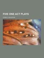 Five One Act Plays di Stanley Houghton edito da Theclassics.us