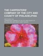 The Carpenters' Company of the City and County of Philadelphia; Instituted 1724 di Carpenters' Company Philadelphia edito da Rarebooksclub.com