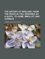 The History of England, from the Peace in 1783. Designed as a Suppl. to Hume, Smollet, and Cormick di Thomas Augustus Lloyd edito da Rarebooksclub.com