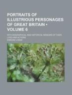 Portraits Of Illustrious Personages Of Great Britain (volume 6); With Biographical And Historical Memoirs Of Their Lives And Actions di Edmund Lodge edito da General Books Llc