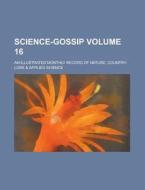 Science-Gossip; An Illustrated Monthly Record of Nature, Country-Lore & Applied Science Volume 16 di Anonymous edito da Rarebooksclub.com