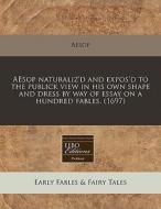 Aesop Naturaliz'd And Expos'd To The Publick View In His Own Shape And Dress By Way Of Essay On A Hundred Fables. (1697) di Aesop edito da Eebo Editions, Proquest