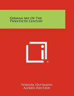 German Art of the Twentieth Century di Werner Haftmann, Alfred Hentzen, William S. Lieberman edito da Literary Licensing, LLC
