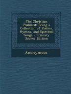 Christian Psalmist: Being a Collection of Psalms, Hymns, and Spiritual Songs di Anonymous edito da Nabu Press