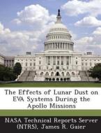 The Effects Of Lunar Dust On Eva Systems During The Apollo Missions di James R Gaier edito da Bibliogov