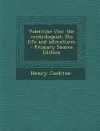 Valentine Vox: The Ventriloquist. His Life and Adventures - Primary Source Edition di Henry Cockton edito da Nabu Press