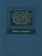 Hawaii: The Past, Present, and Future of Its Island-Kingdom: An Historical Account of the Sandwich Islands (Polynesia) di Manley Hopkins edito da Nabu Press