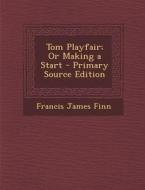 Tom Playfair; Or Making a Start - Primary Source Edition di Francis James Finn edito da Nabu Press