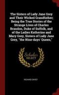 The Sisters of Lady Jane Grey and Their Wicked Grandfather; Being the True Stories of the Strange Lives of Charles Brand The Sisters of Lady Jane Grey and Their Wicked Grandfather; Being the True Stories of the Strange Lives of Charles Brand