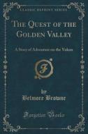 The Quest Of The Golden Valley di Belmore Browne edito da Forgotten Books