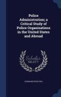Police Administration; A Critical Study Of Police Organisations In The United States And Abroad di Leonhard Felix Fuld edito da Sagwan Press