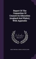 Report Of The Committee Of Council On Education (england And Wales), With Appendix edito da Palala Press