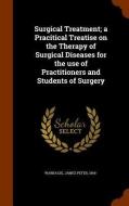 Surgical Treatment; A Pracitical Treatise On The Therapy Of Surgical Diseases For The Use Of Practitioners And Students Of Surgery di James Peter Warbasse edito da Arkose Press