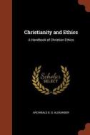Christianity and Ethics: A Handbook of Christian Ethics di Archibald B. D. Alexander edito da PINNACLE