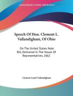Speech of Hon. Clement L. Vallandigham, of Ohio: On the United States Note Bill, Delivered in the House of Representatives, 1862 di Clement L. Vallandigham edito da Kessinger Publishing
