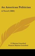 An American Politician: A Novel (1884) di F. Marion Crawford, Francis Marion Crawford edito da Kessinger Publishing