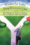 Wisdom for Today Along Recovery Lane: Daily Readings for Persons in Recovery That Are Using the Twelve Step Program di S. John S., John S. edito da AUTHORHOUSE
