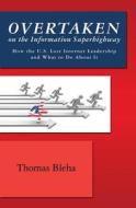 Overtaken on the Information Superhighway: How the U.S. Lost Internet Leadership and What to Do about It di Bleha T, Thomas Bleha edito da Booksurge Publishing