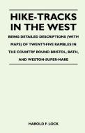 Hike-Tracks in the West - Being Detailed Descriptions (With Maps) of Twenty-Five Rambles in the Country Round Bristol, B di Harold F. Lock edito da Hewlett Press