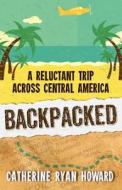 Backpacked: A Reluctant Trip Across Central America di Catherine Ryan Howard edito da Createspace