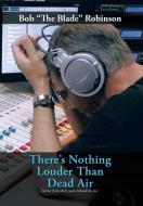 There's Nothing Louder Than Dead Air: Stories from Thirty Years Behind the MIC di Bob "The Blade" Robinson edito da AUTHORHOUSE