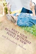 Rivet Your Readers with Deep Point of View di Jill Elizabeth Nelson edito da Createspace