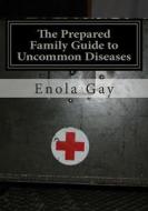 The Prepared Family Guide to Uncommon Diseases di Enola Gay edito da Createspace