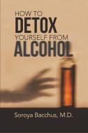How to Detox Yourself from Alcohol di M. D. Soroya Bacchus edito da Lulu Publishing Services