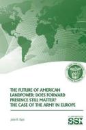 The Future of American Landpower: Does Forward Presence Still Matter? the Case of the Army in Eurpope di John R. Deni edito da Createspace