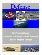 The Trilateral Force: The Atlantic Alliance and the Future of Nuclear Weapons Strategy di United States Air Force edito da Createspace