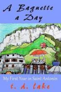 A Baguette a Day: My First Year in Saint Antonin di T. D. Lake edito da Createspace