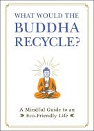 What Would the Buddha Recycle?: A Mindful Guide to an Eco-Friendly Life di Adams Media edito da ADAMS MEDIA
