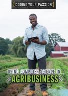 Using Computer Science in Agribusiness di Jennifer Culp edito da ROSEN YOUNG ADULT