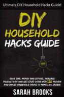 DIY Household Hacks: Ultimate DIY Household Hacks Guide! Save Time, Money and Effort, Increase Productivity and Get Stuff Done with 120 Pro di Sarah Brooks edito da Createspace