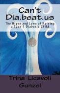 Can't Dia.Beat.Us: The Highs and Lows of Raising a Type 1 Diabetic Child di Trina Licavoli Gunzel edito da Createspace