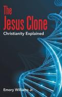 THE JESUS CLONE: CHRISTIANITY EXPLAINED di EMORY WILLIAMS JR. edito da LIGHTNING SOURCE UK LTD