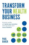 Transform your Health Business di Paul Baker edito da Rethink Press