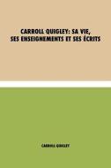 Carroll Quigley: sa Vie, ses Enseignements et ses Écrits di Carroll Quigley edito da DISCOVERY PUBL