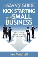 The Savvy Guide to Kick-Starting your Small Business di Ian Marshall edito da Panoma Press