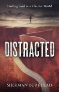 Distracted: Finding God in a Chaotic World di Sherman Burkhead edito da BOOKBABY