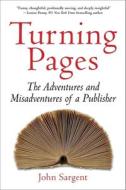 Turning Pages: The Adventures and Misadventures of a Publisher di John Sargent edito da ARCADE PUB