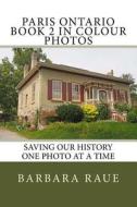 Paris Ontario Book 2 in Colour Photos: Saving Our History One Photo at a Time di Mrs Barbara Raue edito da Createspace Independent Publishing Platform