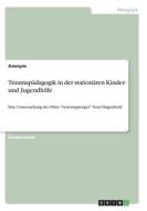 Traumapädagogik in der stationären Kinder- und Jugendhilfe di Anonym edito da GRIN Verlag