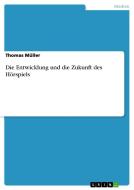 Die Entwicklung und die Zukunft des Hörspiels di Thomas Müller edito da GRIN Publishing
